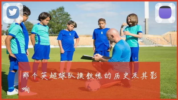 那个英超球队换教练的历史及其影响
