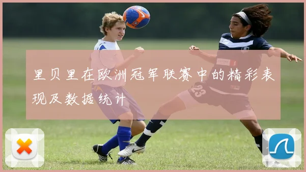 里贝里在欧洲冠军联赛中的精彩表现及数据统计